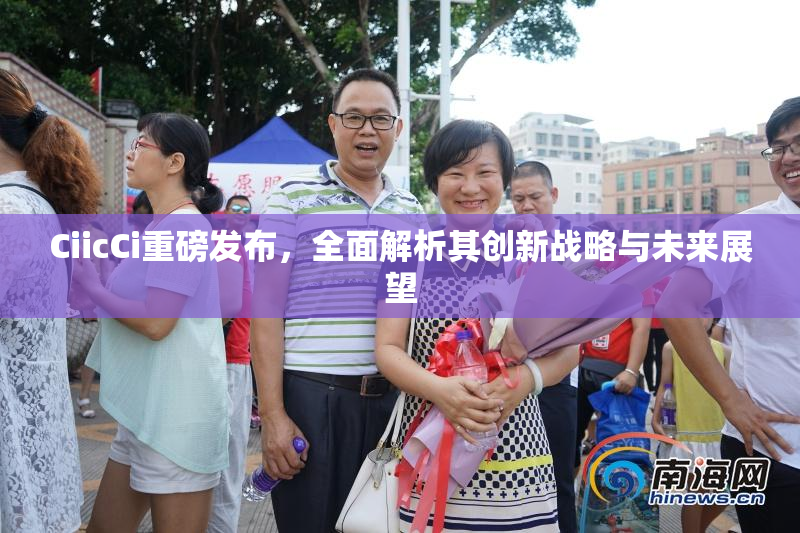 CiicCi重磅发布，全面解析其创新战略与未来展望