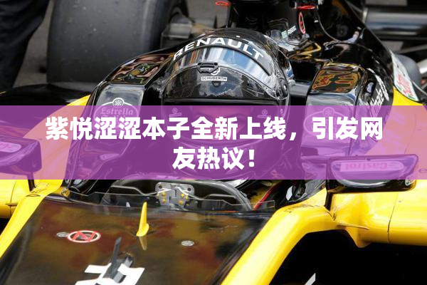 紫悦涩涩本子全新上线，引发网友热议！