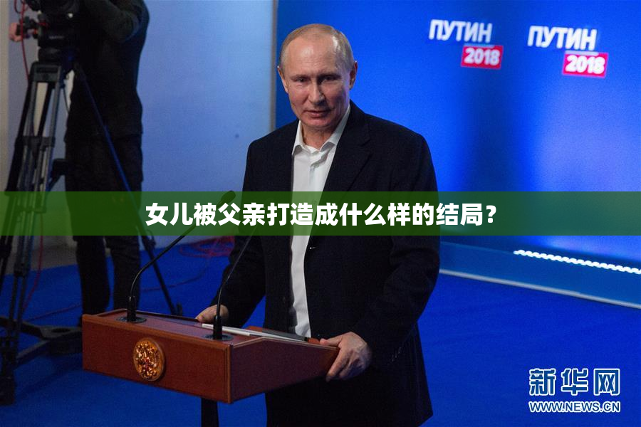 女儿被父亲打造成什么样的结局？