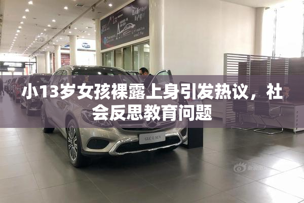 小13岁女孩裸露上身引发热议，社会反思教育问题