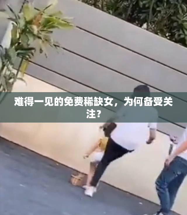 难得一见的免费稀缺女，为何备受关注？