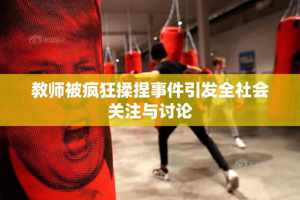 教师被疯狂揉捏事件引发全社会关注与讨论
