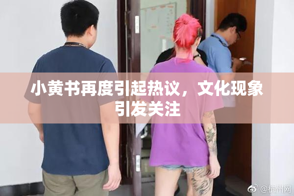 小黄书再度引起热议，文化现象引发关注