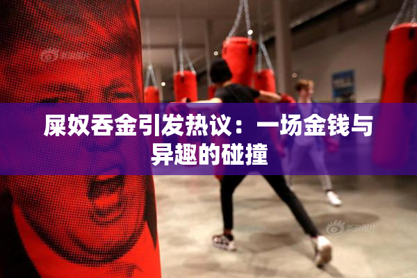 屎奴吞金引发热议：一场金钱与异趣的碰撞