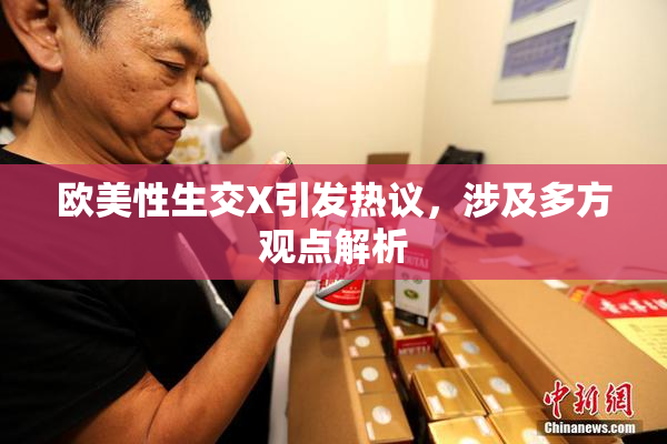 欧美性生交X引发热议，涉及多方观点解析
