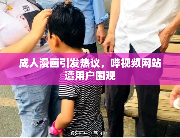 成人漫画引发热议，哔视频网站遭用户围观