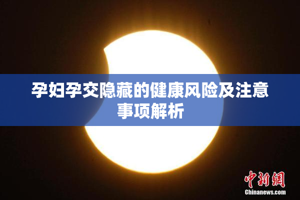 孕妇孕交隐藏的健康风险及注意事项解析