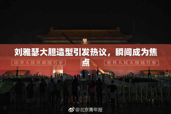 刘雅瑟大胆造型引发热议，瞬间成为焦点