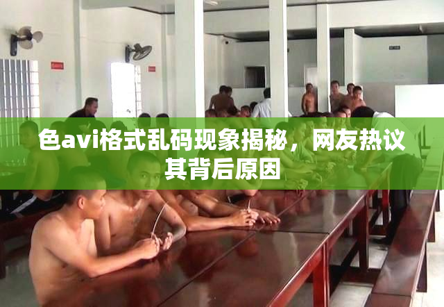 色avi格式乱码现象揭秘，网友热议其背后原因