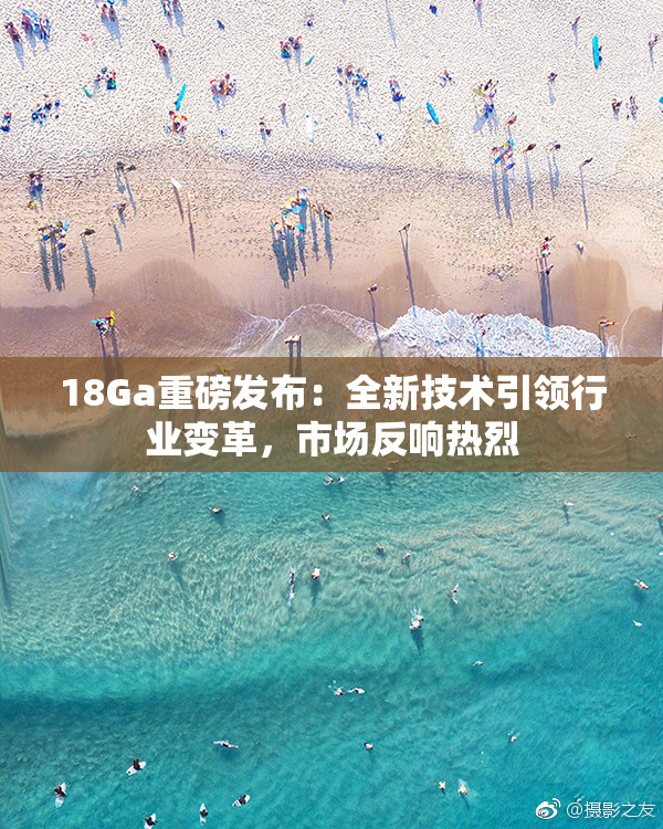 18Ga重磅发布：全新技术引领行业变革，市场反响热烈