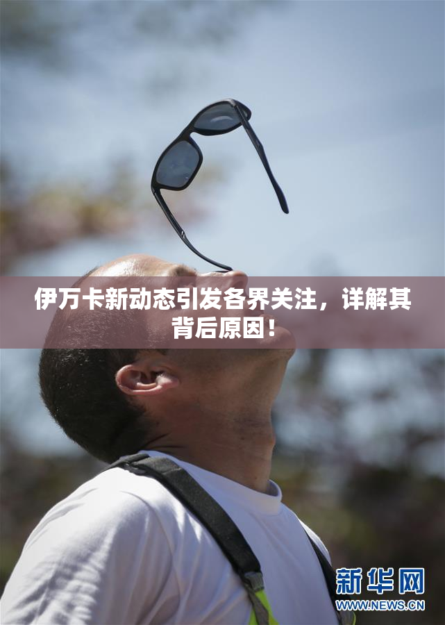 伊万卡新动态引发各界关注，详解其背后原因！