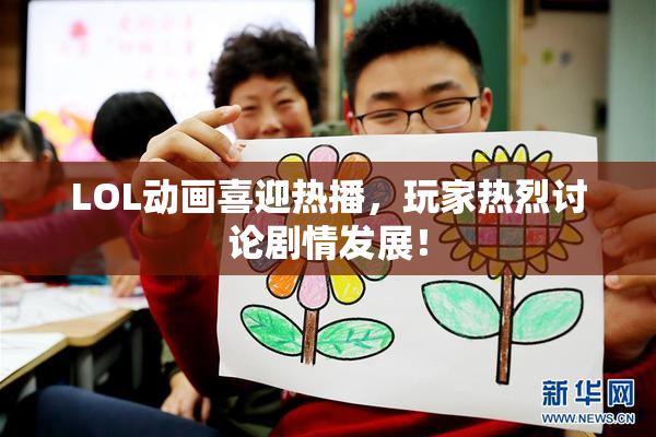 LOL动画喜迎热播，玩家热烈讨论剧情发展！