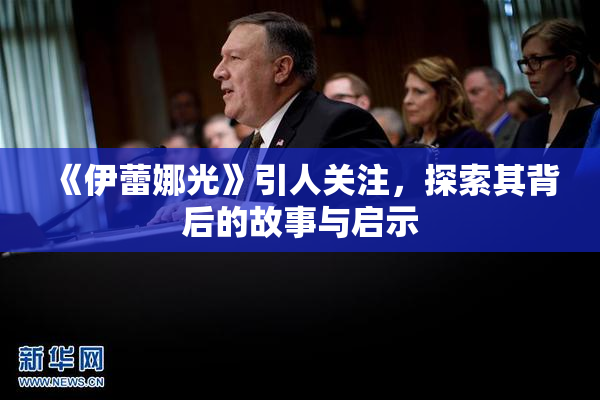 《伊蕾娜光》引人关注，探索其背后的故事与启示