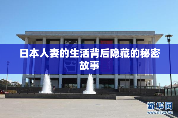 日本人妻的生活背后隐藏的秘密故事