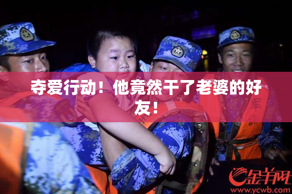 夺爱行动！他竟然干了老婆的好友！