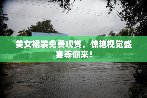 美女裙装免费观赏，惊艳视觉盛宴等你来！