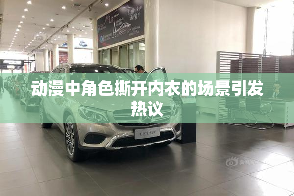 动漫中角色撕开内衣的场景引发热议