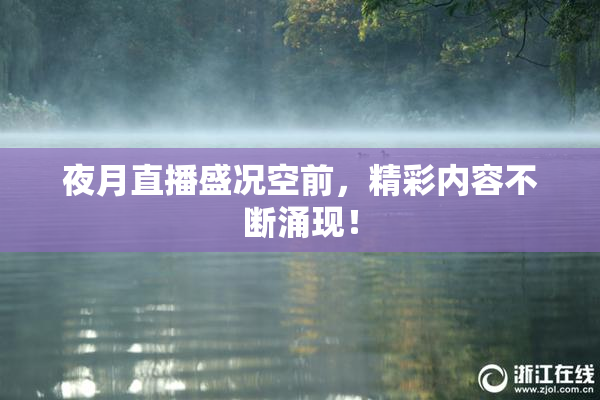 夜月直播盛况空前，精彩内容不断涌现！