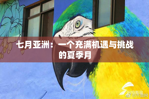 七月亚洲：一个充满机遇与挑战的夏季月
