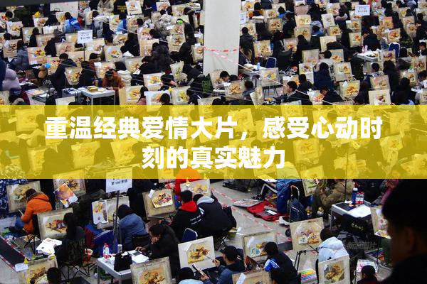 重温经典爱情大片，感受心动时刻的真实魅力
