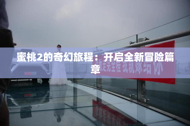 蜜桃2的奇幻旅程：开启全新冒险篇章