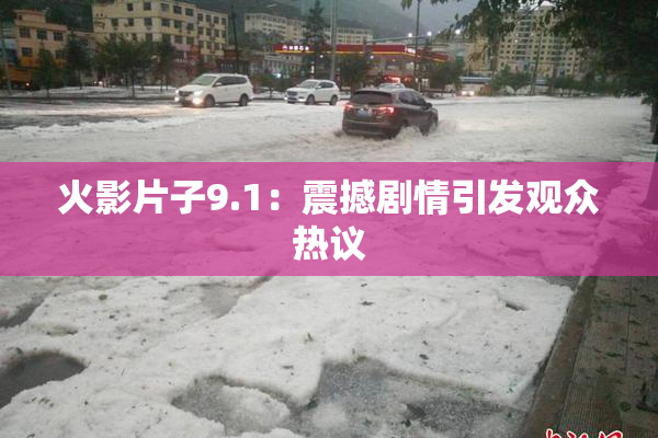 火影片子9.1：震撼剧情引发观众热议