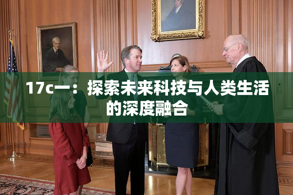 17c一：探索未来科技与人类生活的深度融合