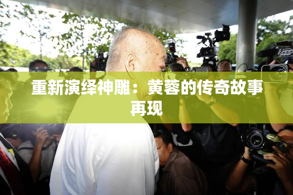 重新演绎神雕：黄蓉的传奇故事再现