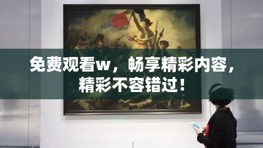 免费观看w，畅享精彩内容，精彩不容错过！