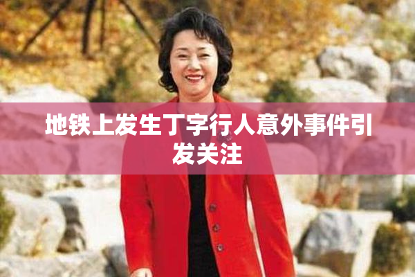 地铁上发生丁字行人意外事件引发关注