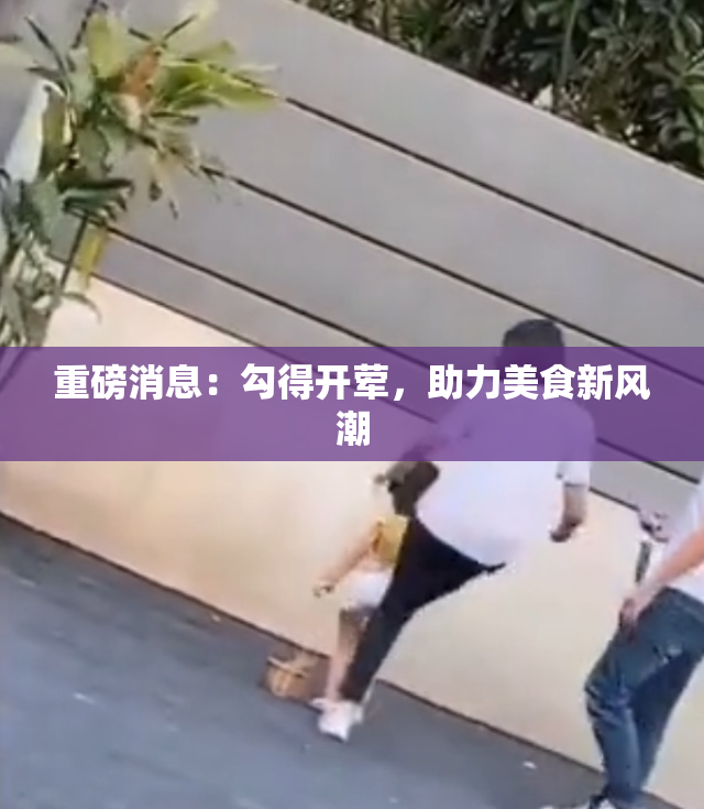 重磅消息：勾得开荤，助力美食新风潮