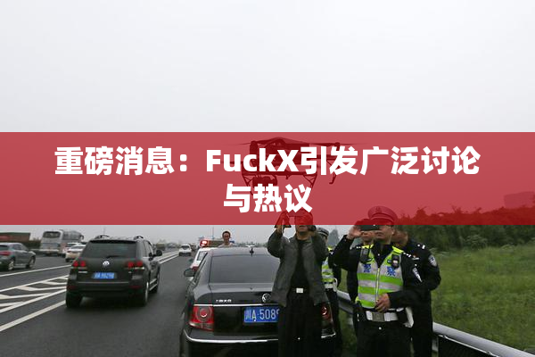 重磅消息：FuckX引发广泛讨论与热议