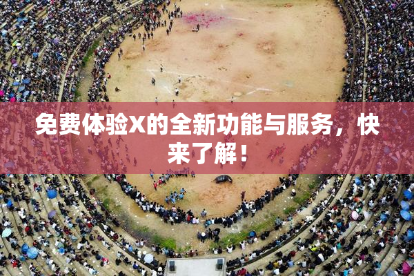 免费体验X的全新功能与服务，快来了解！