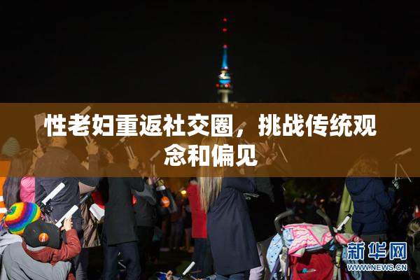 性老妇重返社交圈，挑战传统观念和偏见