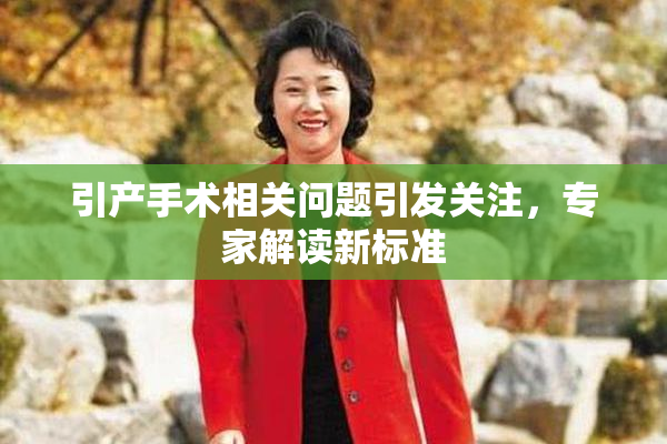 引产手术相关问题引发关注，专家解读新标准