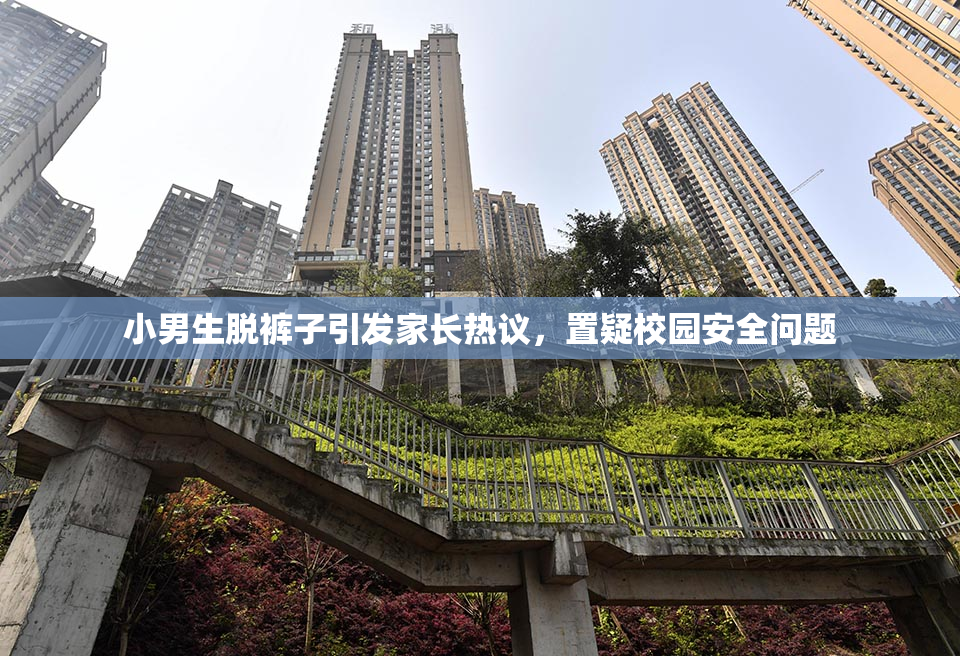 小男生脱裤子引发家长热议，置疑校园安全问题