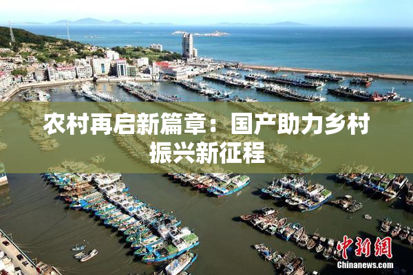 农村再启新篇章：国产助力乡村振兴新征程