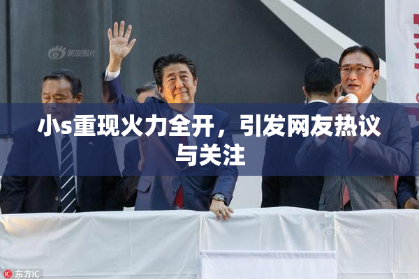 小s重现火力全开，引发网友热议与关注