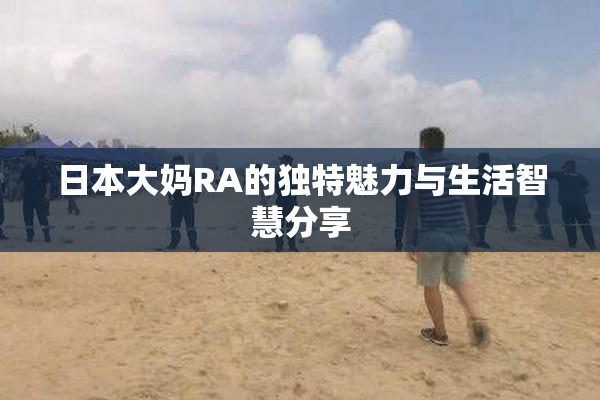 日本大妈RA的独特魅力与生活智慧分享