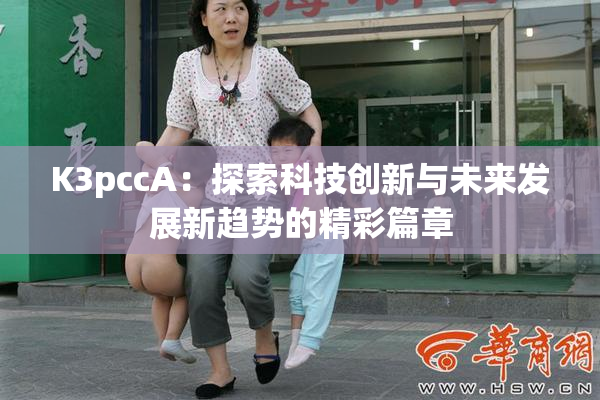 K3pccA：探索科技创新与未来发展新趋势的精彩篇章