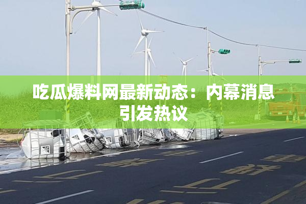 吃瓜爆料网最新动态：内幕消息引发热议