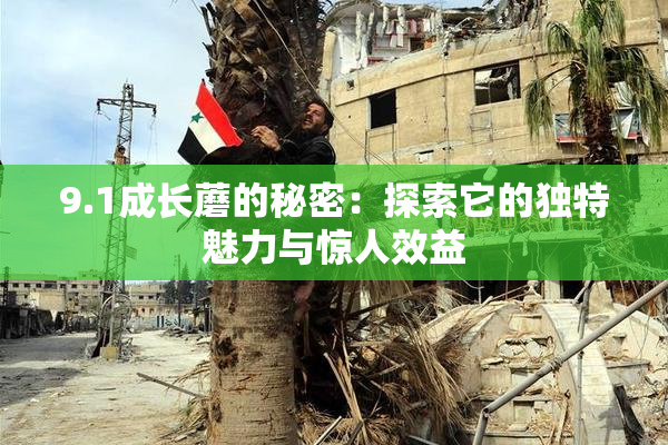 9.1成长蘑的秘密：探索它的独特魅力与惊人效益