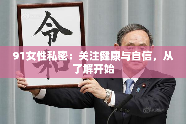 91女性私密：关注健康与自信，从了解开始