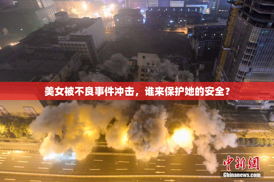 美女被不良事件冲击，谁来保护她的安全？