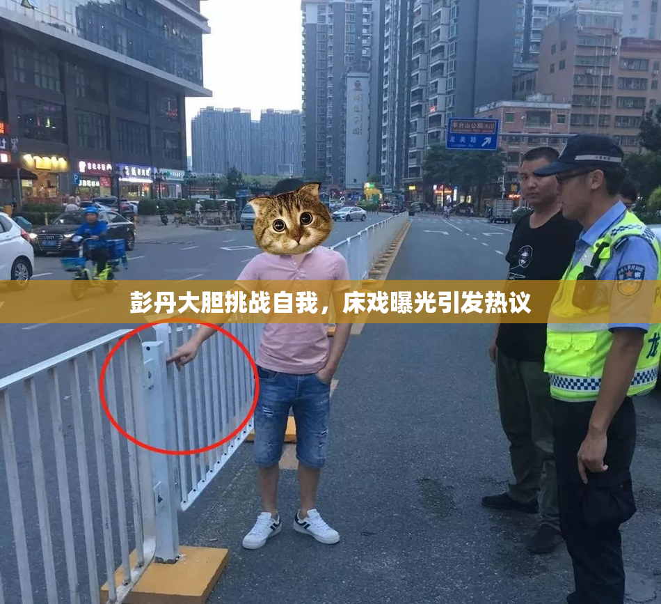彭丹大胆挑战自我，床戏曝光引发热议