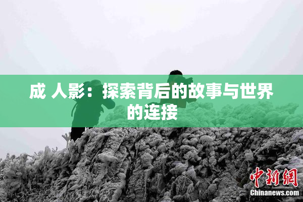 成 人影：探索背后的故事与世界的连接