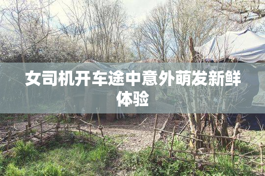 女司机开车途中意外萌发新鲜体验