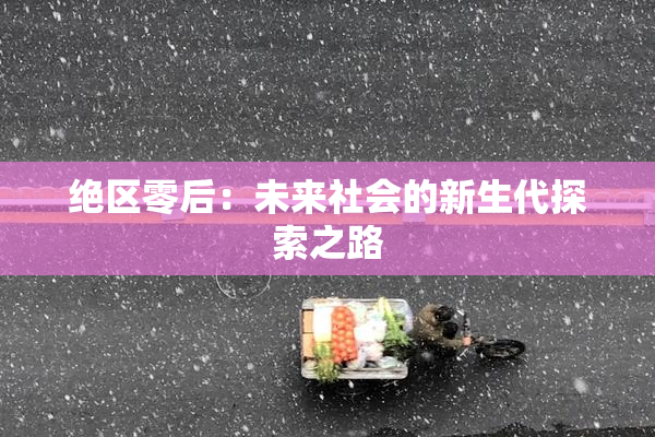 绝区零后：未来社会的新生代探索之路