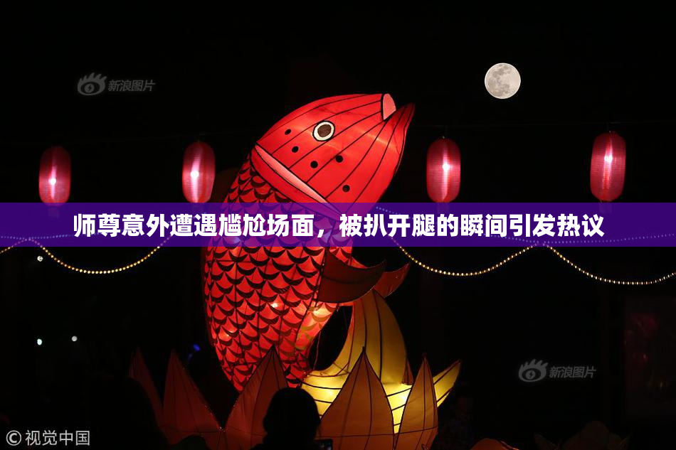 师尊意外遭遇尴尬场面，被扒开腿的瞬间引发热议
