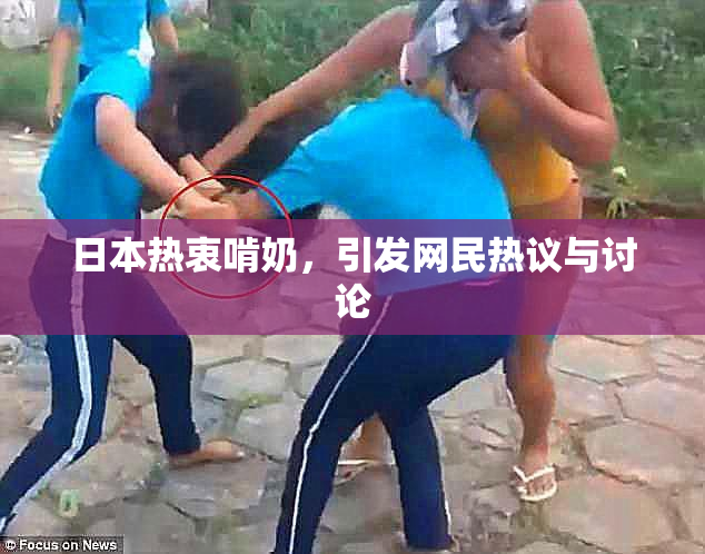 日本热衷啃奶，引发网民热议与讨论